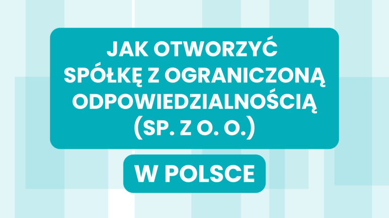 JAK OTWORZYĆ SPÓŁKĘ Z OGRANICZONĄ ODPOWIEDZIALNOŚCIĄ (SP. Z O. O.) W POLSCE